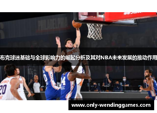 布克球迷基础与全球影响力的崛起分析及其对NBA未来发展的推动作用