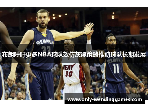 布朗呼吁更多NBA球队效仿灰熊策略推动球队长期发展