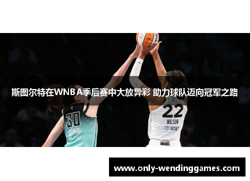 斯图尔特在WNBA季后赛中大放异彩 助力球队迈向冠军之路